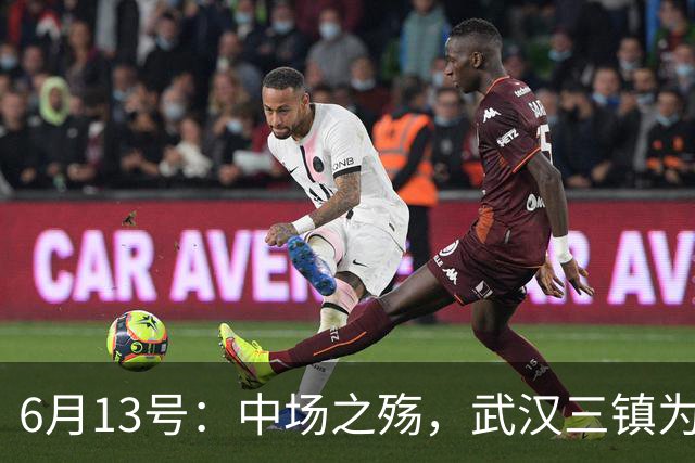 6月13号：中场之殇，武汉三镇为何偏爱引进中场国脚，难道防线问题不重要